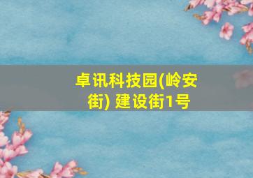 卓讯科技园(岭安街) 建设街1号